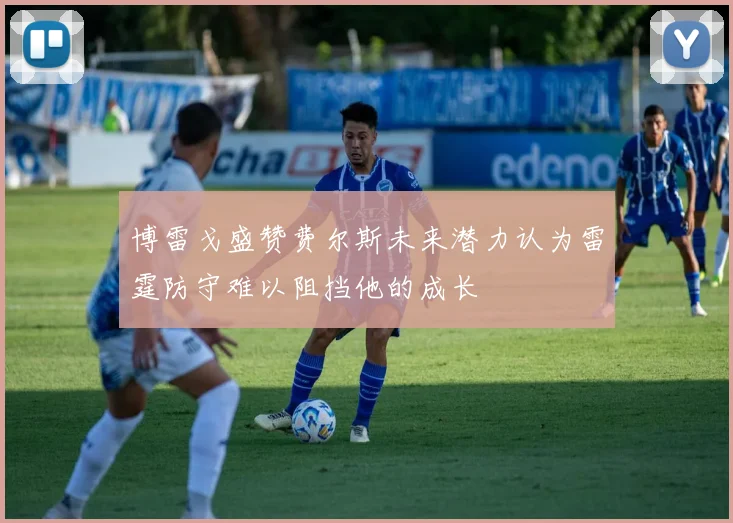 博雷戈盛赞费尔斯未来潜力认为雷霆防守难以阻挡他的成长