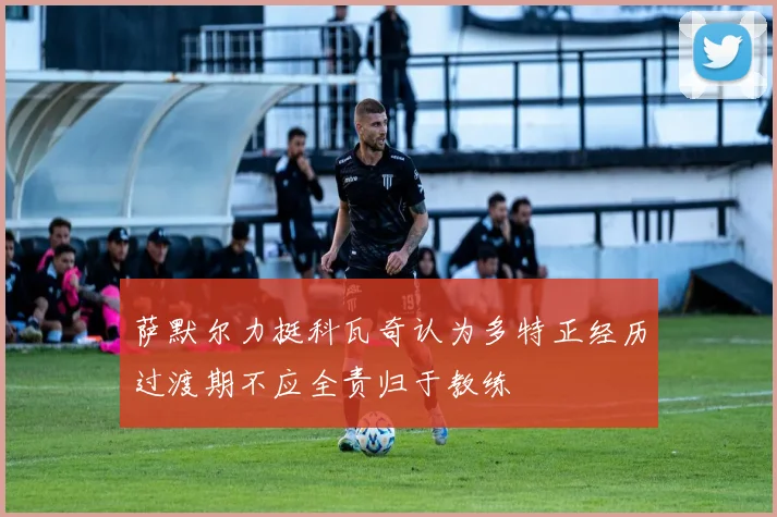 萨默尔力挺科瓦奇认为多特正经历过渡期不应全责归于教练
