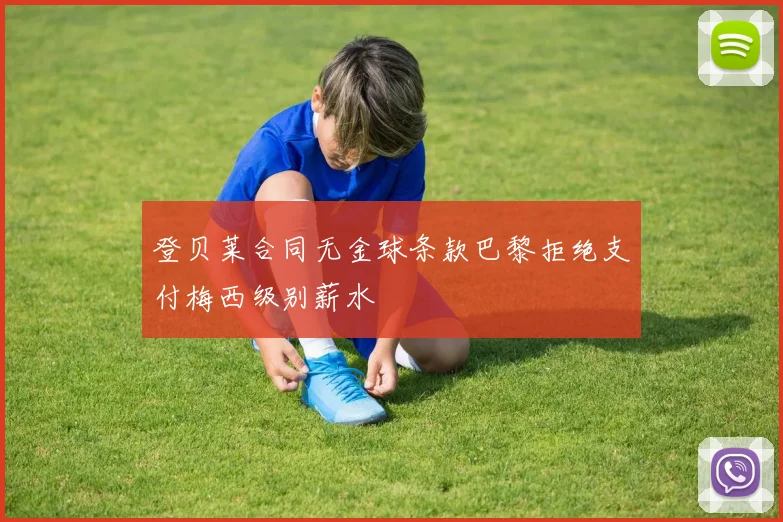 登贝莱合同无金球条款巴黎拒绝支付梅西级别薪水
