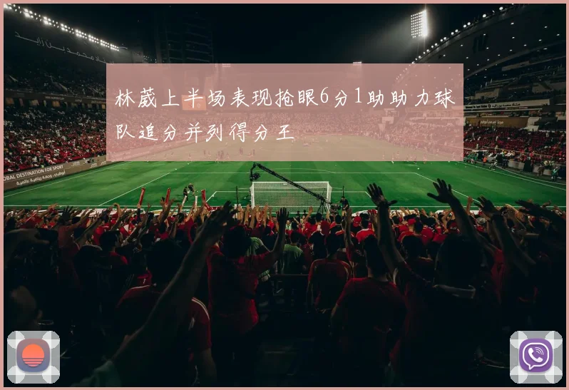 林葳上半场表现抢眼6分1助助力球队追分并列得分王