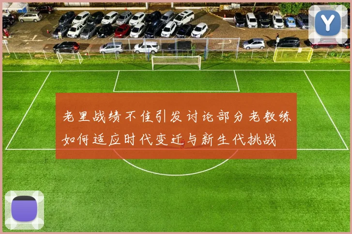 老里战绩不佳引发讨论部分老教练如何适应时代变迁与新生代挑战