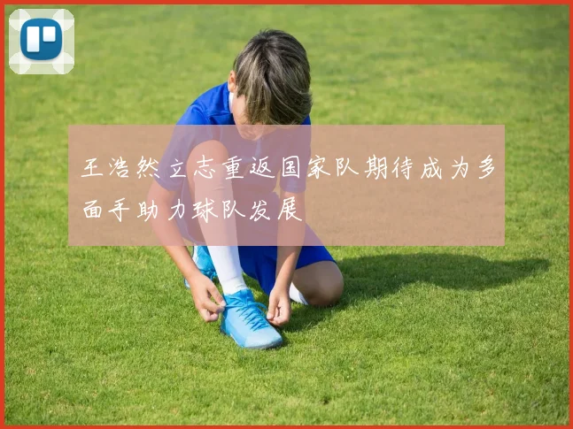 王浩然立志重返国家队期待成为多面手助力球队发展