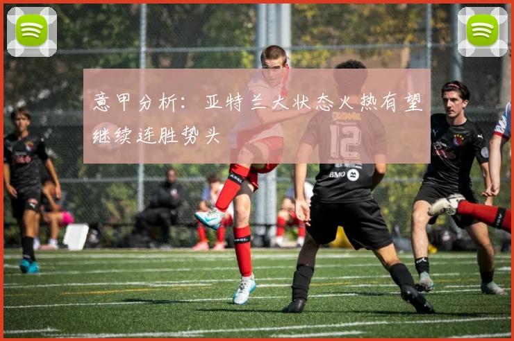 意甲分析：亚特兰大状态火热有望继续连胜势头
