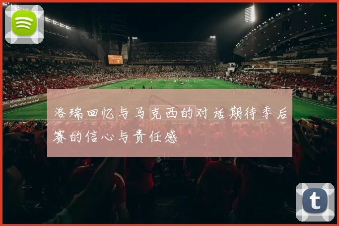 洛瑞回忆与马克西的对话期待季后赛的信心与责任感