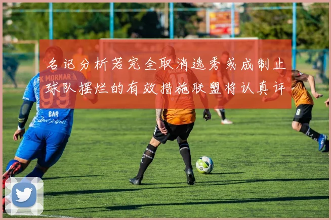 名记分析若完全取消选秀或成制止球队摆烂的有效措施联盟将认真评估此提议