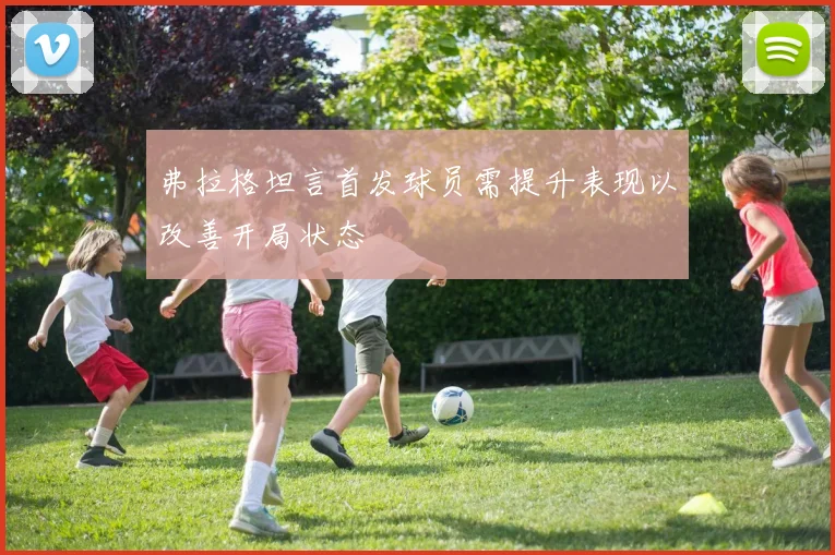 弗拉格坦言首发球员需提升表现以改善开局状态