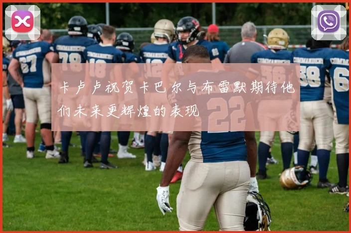 卡卢卢祝贺卡巴尔与布雷默期待他们未来更辉煌的表现