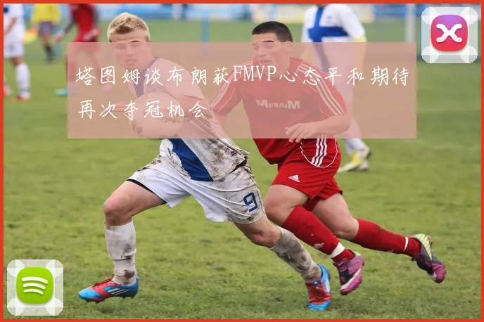 塔图姆谈布朗获FMVP心态平和期待再次夺冠机会