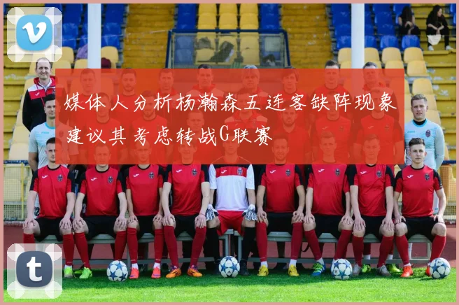 媒体人分析杨瀚森五连客缺阵现象建议其考虑转战G联赛