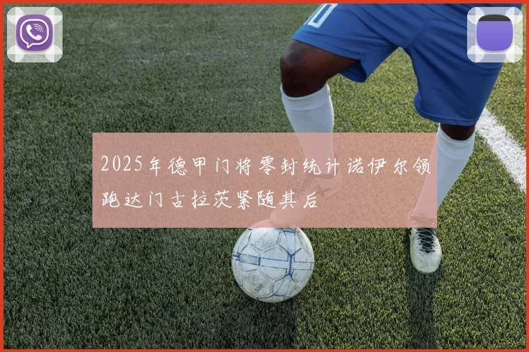 2025年德甲门将零封统计诺伊尔领跑达门古拉茨紧随其后